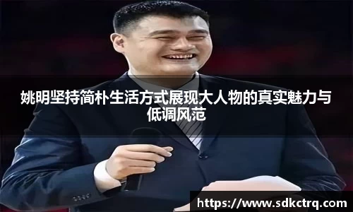姚明坚持简朴生活方式展现大人物的真实魅力与低调风范