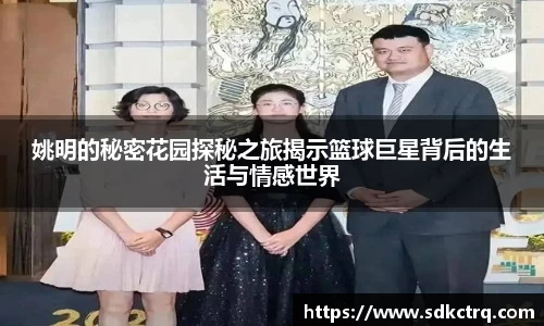 姚明的秘密花园探秘之旅揭示篮球巨星背后的生活与情感世界