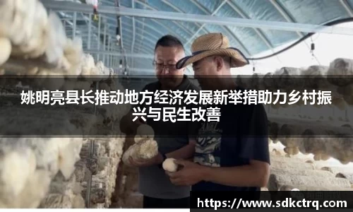姚明亮县长推动地方经济发展新举措助力乡村振兴与民生改善