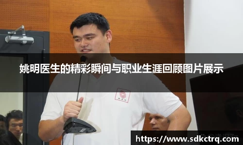 姚明医生的精彩瞬间与职业生涯回顾图片展示