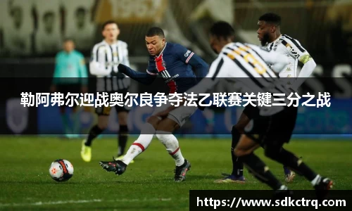 勒阿弗尔迎战奥尔良争夺法乙联赛关键三分之战