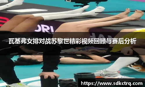 瓦基弗女排对战苏黎世精彩视频回顾与赛后分析