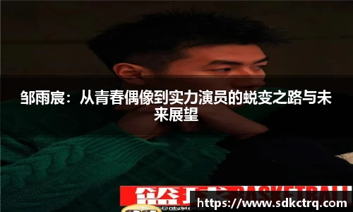 邹雨宸：从青春偶像到实力演员的蜕变之路与未来展望
