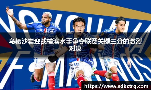 鸟栖沙岩迎战横滨水手争夺联赛关键三分的激烈对决