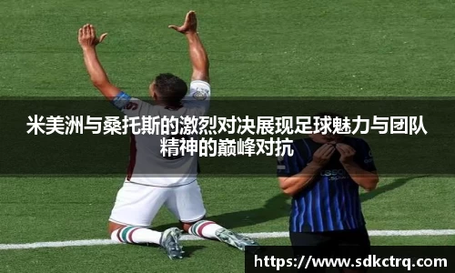 彩神vll米美洲与桑托斯的激烈对决展现足球魅力与团队精神的巅峰对抗